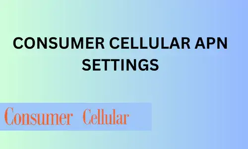 CONSUMER CELLULAR APN SETTINGS, BEST & ACCURATE OF 2024