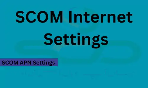 SCOM INTERNET SETTINGS, QUICK & BEST GUIDE FOR ANDROID & IPHONE, 2024